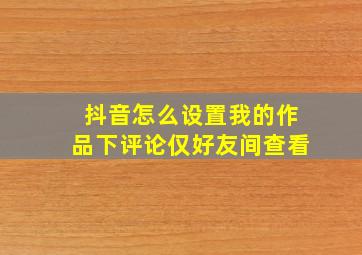 抖音怎么设置我的作品下评论仅好友间查看