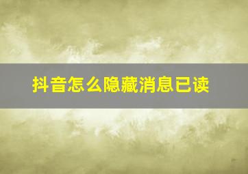 抖音怎么隐藏消息已读