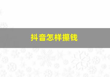 抖音怎样攥钱