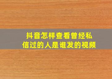 抖音怎样查看曾经私信过的人是谁发的视频