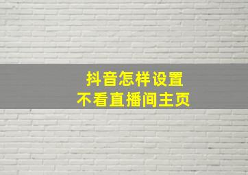 抖音怎样设置不看直播间主页