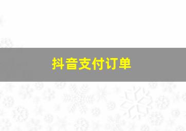 抖音支付订单