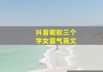 抖音昵称三个字女霸气英文