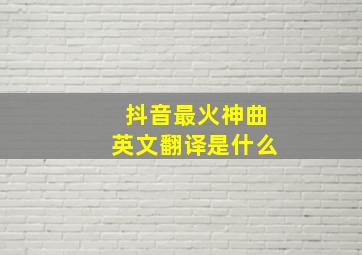 抖音最火神曲英文翻译是什么