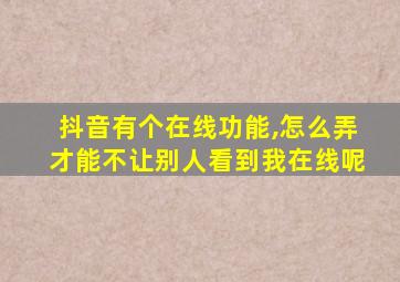 抖音有个在线功能,怎么弄才能不让别人看到我在线呢