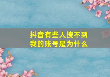 抖音有些人搜不到我的账号是为什么