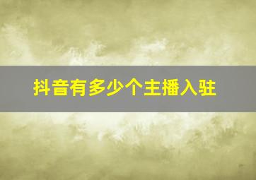 抖音有多少个主播入驻