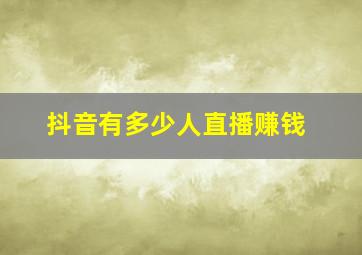 抖音有多少人直播赚钱