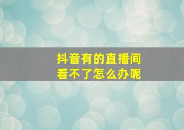 抖音有的直播间看不了怎么办呢