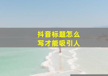 抖音标题怎么写才能吸引人