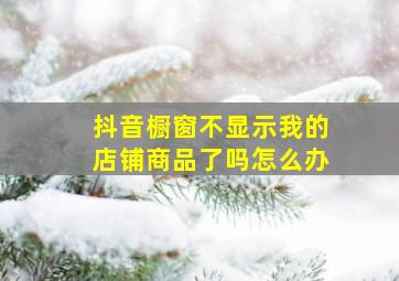 抖音橱窗不显示我的店铺商品了吗怎么办