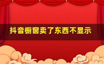 抖音橱窗卖了东西不显示