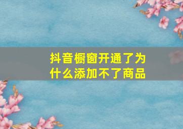 抖音橱窗开通了为什么添加不了商品