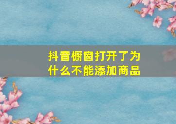 抖音橱窗打开了为什么不能添加商品