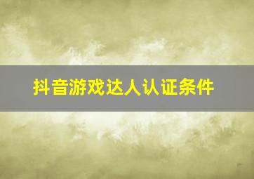 抖音游戏达人认证条件