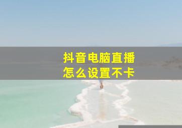 抖音电脑直播怎么设置不卡