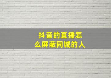 抖音的直播怎么屏蔽同城的人