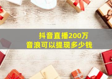 抖音直播200万音浪可以提现多少钱