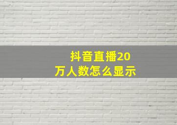 抖音直播20万人数怎么显示