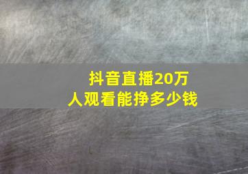 抖音直播20万人观看能挣多少钱