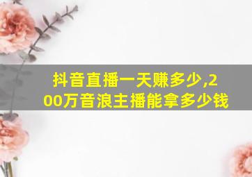 抖音直播一天赚多少,200万音浪主播能拿多少钱