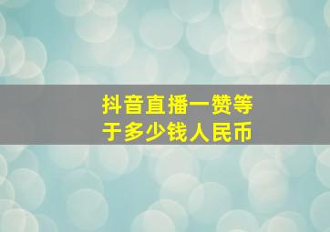 抖音直播一赞等于多少钱人民币