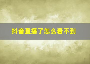 抖音直播了怎么看不到