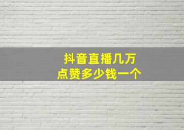 抖音直播几万点赞多少钱一个