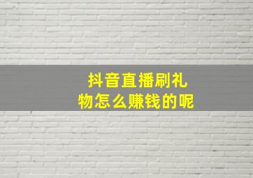 抖音直播刷礼物怎么赚钱的呢