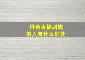 抖音直播刷钱的人有什么好处