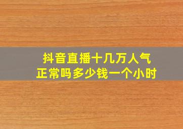 抖音直播十几万人气正常吗多少钱一个小时