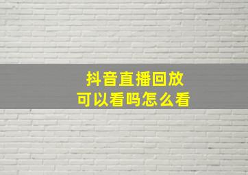 抖音直播回放可以看吗怎么看