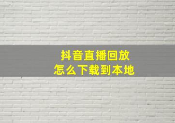 抖音直播回放怎么下载到本地