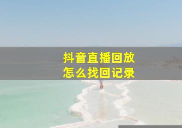 抖音直播回放怎么找回记录