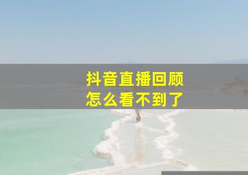 抖音直播回顾怎么看不到了