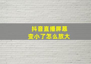 抖音直播屏幕变小了怎么放大