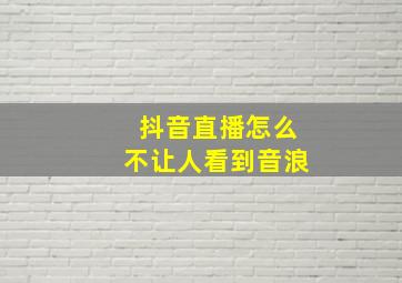 抖音直播怎么不让人看到音浪