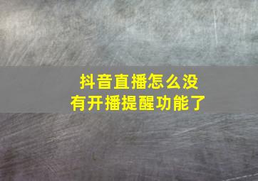 抖音直播怎么没有开播提醒功能了