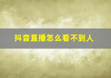 抖音直播怎么看不到人