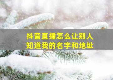 抖音直播怎么让别人知道我的名字和地址