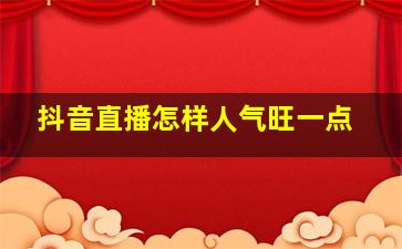 抖音直播怎样人气旺一点