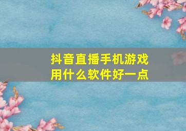 抖音直播手机游戏用什么软件好一点