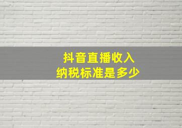 抖音直播收入纳税标准是多少