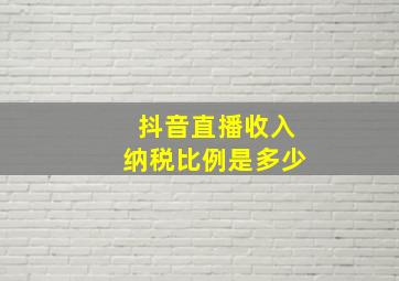 抖音直播收入纳税比例是多少