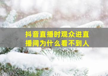 抖音直播时观众进直播间为什么看不到人