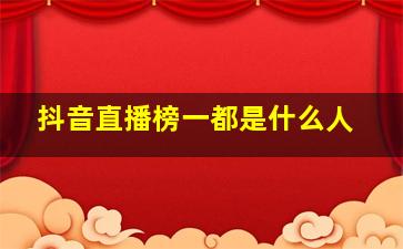 抖音直播榜一都是什么人