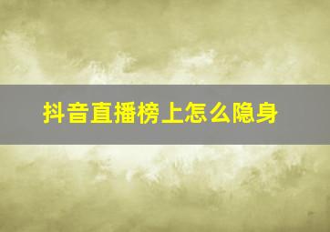 抖音直播榜上怎么隐身