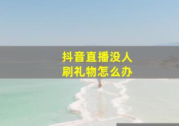 抖音直播没人刷礼物怎么办