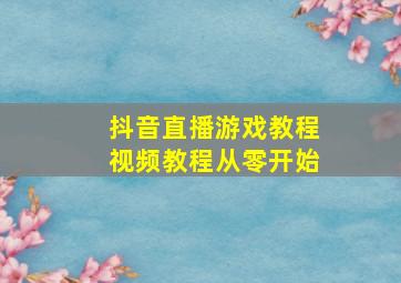 抖音直播游戏教程视频教程从零开始