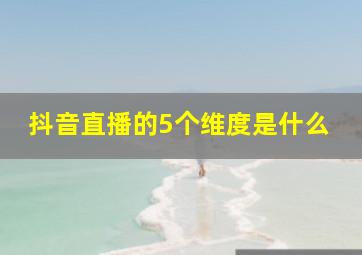 抖音直播的5个维度是什么